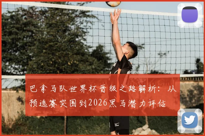 巴拿马队世界杯晋级之路解析:从预选赛突围到2026黑马潜力评估