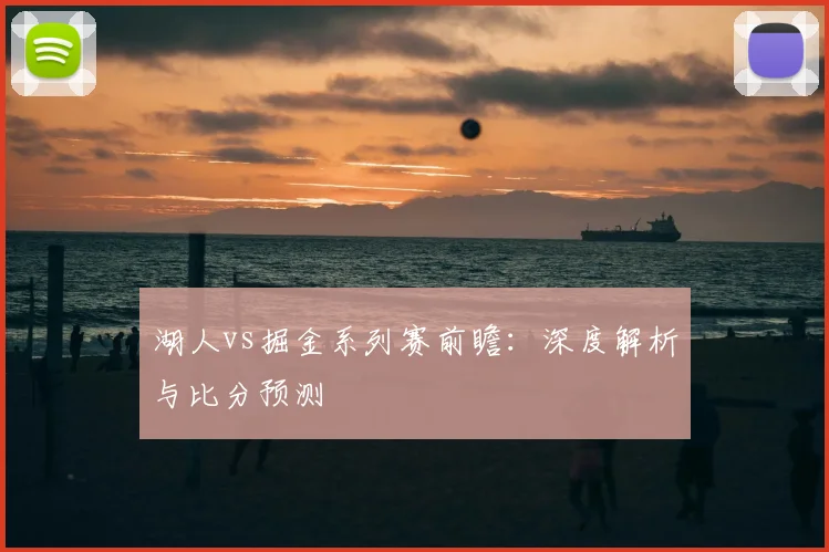 湖人vs掘金系列赛前瞻:深度解析与比分预测