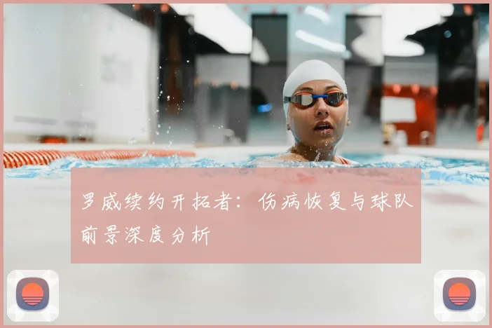 罗威续约开拓者：伤病恢复与球队前景深度分析