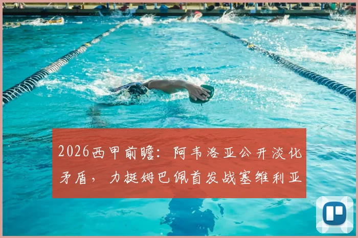 2026西甲前瞻:阿韦洛亚公开淡化矛盾,力挺姆巴佩首发战塞维利亚,皇马更衣室真的平静了吗?