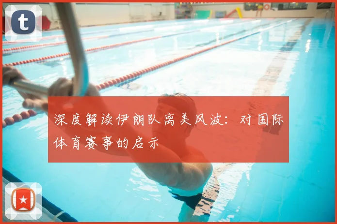 深度解读伊朗队离美风波：对国际体育赛事的启示