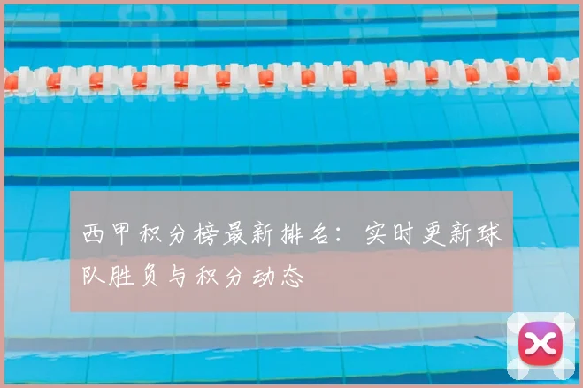 西甲积分榜最新排名：实时更新球队胜负与积分动态