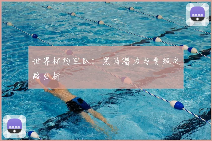 世界杯约旦队:黑马潜力与晋级之路分析