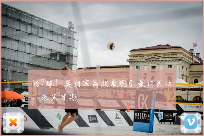 场7球！奥利塞高效表现引豪门关注，未来可期
